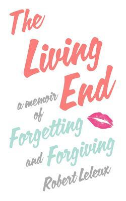 The Living End: A Memoir of Forgetting and Forgiving by Robert Leleux