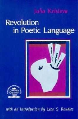 Revolution in Poetic Language (European Perspectives Series) by Julia Kristeva, Margaret Waller, Leon S. Roudiez