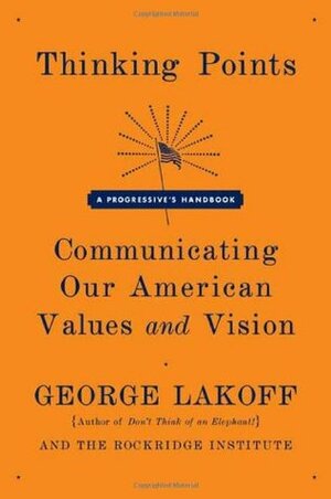 Thinking Points: Communicating Our American Values and Vision by George Lakoff, Rockridge Institute
