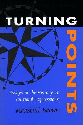 Turning Points: Essays in the History of Cultural Expressions by Marshall Brown