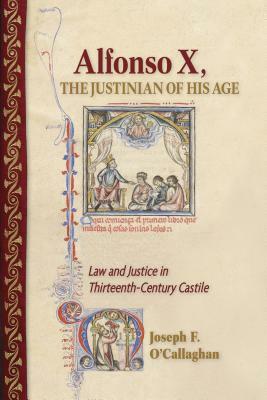 Alfonso X, the Justinian of His Age: Law and Justice in Thirteenth-Century Castile by Joseph F. O'Callaghan