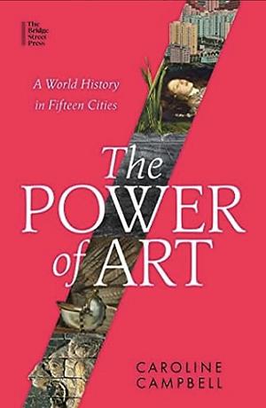 The Power of Art: A World History in Fifteen Cities by Caroline Campbell