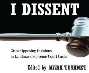 I Dissent: Great Opposing Opinions in Landmark Supreme Court Cases by Mark Tushnet