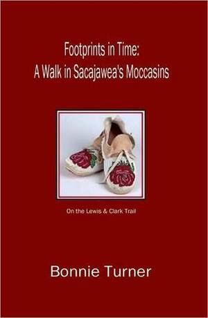 Footprints in Time: A Walk in Sacajawea's Moccasins by Bonnie Turner