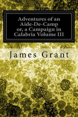 Adventures of an Aide-De-Camp or, a Campaign in Calabria Volume III by James Grant