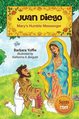 Juan Diego: Mary's Humble Messenger by Barbara Yoffie
