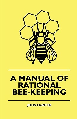 A Manual Of Rational Bee-Keeping by John Hunter