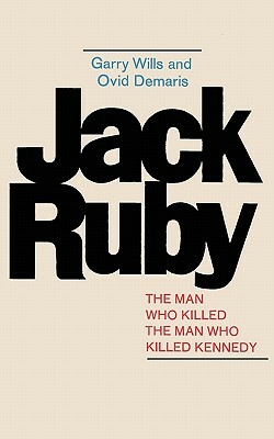 Jack Ruby: The Man Who Killed the Man Who Killed Kennedy by Garry Wills, Ovid Demaris