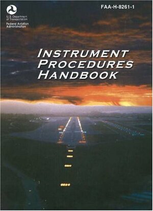 Instrument Procedures Handbook: FAA-H-8261-1 by Federal Aviation Administration