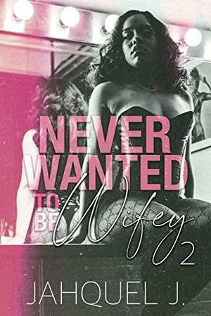 Never Wanted To Be Wifey 2 by Jahquel J.