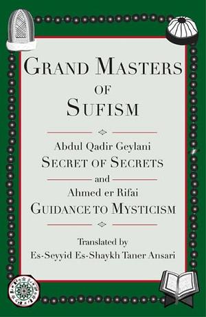 Grand Masters of Sufism: Abdul Qadir Geylani, Secret of Secrets and Ahmed er Rifai, Guidance to Mysticism by Abdul Qadir Gilani, Ahmad Al-Rifaai