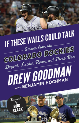 If These Walls Could Talk: Colorado Rockies: Stories from the Colorado Rockies Dugout, Locker Room, and Press Box by Drew Goodman, Benjamin Hochman