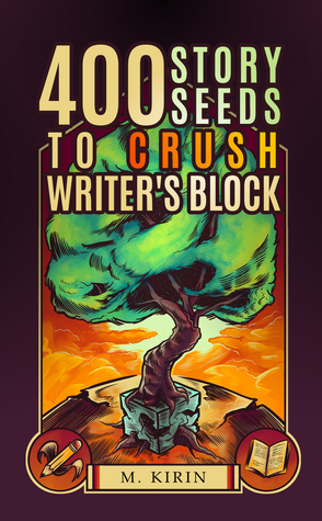 400 Story Seeds to Crush Writer's Block by M. Kirin