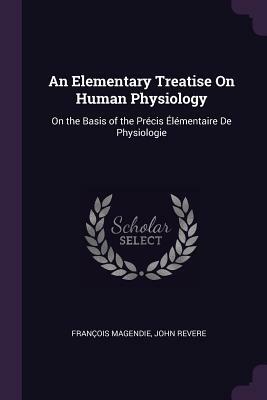 An Elementary Treatise on Human Physiology: On the Hypothesis That Animals Are Automata, and Its History: The Mind and Brain: Series E Physiological P by Thomas Henry Huxley, Francois Magendie, Alfred Binet