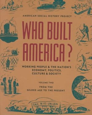 Who Built America?: Working People and the Nation's Economy, Politics, Culture and Society, Volume Two, From the Gilded Age to the Present by Nelson Lichtenstein, American Social History Project