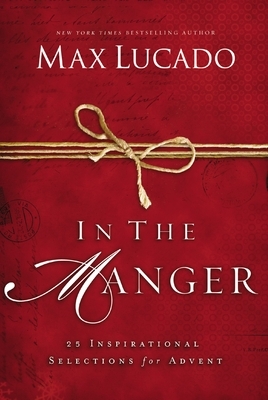 In the Manger: 25 Inspirational Selections for Advent by Max Lucado