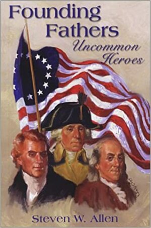 Founding Fathers: Uncommon Heroes by Orrin Hatch, Steven W. Allen