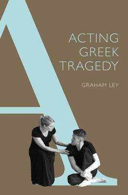Acting Greek Tragedy by Graham Ley