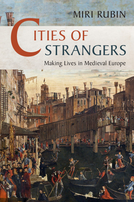 Cities of Strangers: Making Lives in Medieval Europe by Miri Rubin
