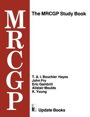 The Mrcgp Study Book: Tests and Self-Assessment Exercises Devised by Mrcgp Examiners for Those Preparing for the Exam by T. A. I. Bouchier Hayes, Eric Gambrill, John Fry