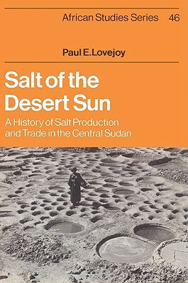 Salt of the Desert Sun: A History of Salt Production and Trade in the Central Sudan by Paul E. Lovejoy