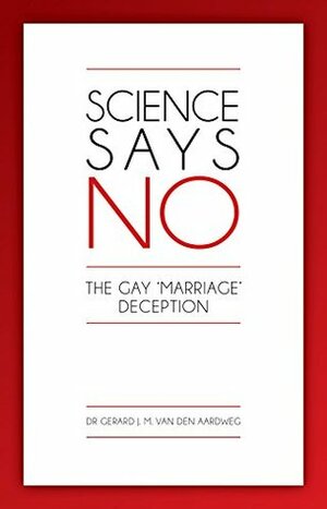 Science says NO!: The Gay 'Marriage' Deception by Gerard J.M. van den Aardweg
