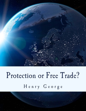 Protection or Free Trade? (Large Print Edition): An Examination of the Tariff Question, with Especial Regard to the Interests of Labor by Henry George