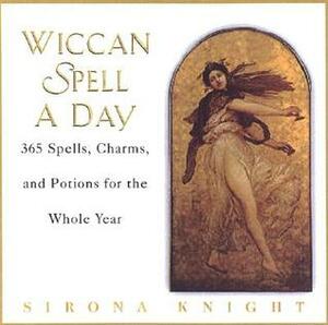 Wiccan Spell a Day: 365 Spells, Charms, and Potions for the Whole Year by Sirona Knight