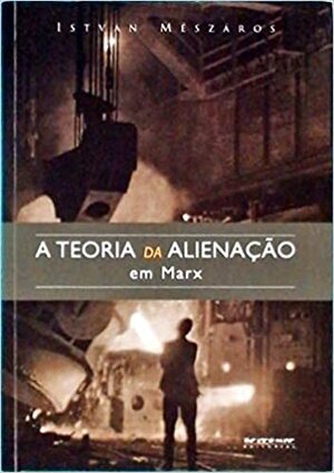 A teoria da alienação em Marx by István Mészáros