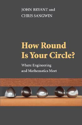 How Round Is Your Circle?: Where Engineering and Mathematics Meet by Chris Sangwin, John Bryant