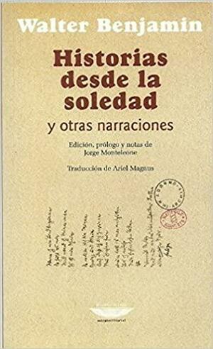 HISTORIAS DESDE LA SOLEDAD Y OTRAS NARRACIONES by Walter Benjamin