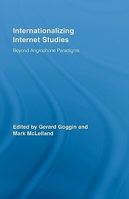 Internationalizing Internet Studies: Beyond Anglophone Paradigms by Gerard Goggin, Mark McLelland