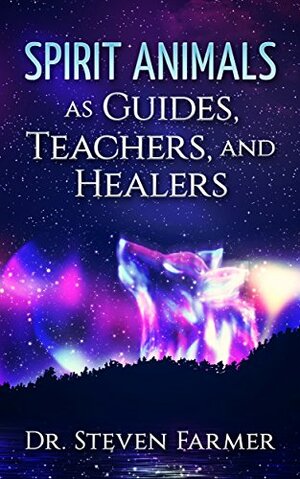 Spirit Animals as Guides, Teachers, and Healers by Steven D. Farmer