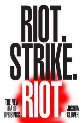 Riot. Strike. Riot.: The New Era of Uprisings by Joshua Clover