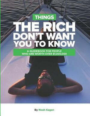 Things the Rich Don't Want You to Know: A Guidebook for People Who Are Worth Over $1,000,000 by Noah Kagan