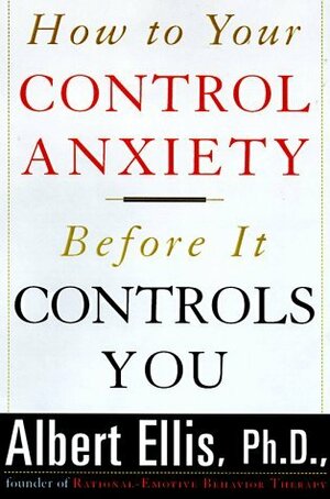 How to Control Your Anxiety: Before It Controls You by Albert Ellis