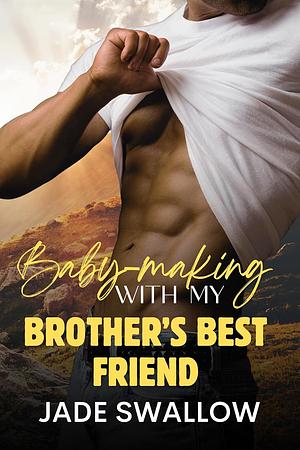 Baby-Making with my Brother's Best Friend by Jade Swallow