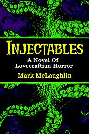 Injectables: A Novel Of Lovecraftian Horror by Mark McLaughlin