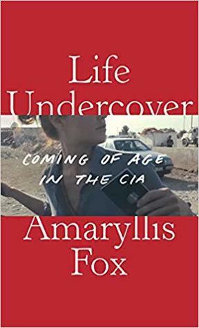 Life Undercover: Coming of Age in the CIA by Amaryllis Fox