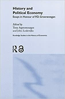 History and Political Economy: Essays in Honour of P.D. Groenewegan (Routledge Studies in the History of Economics) by Tony Aspromourgos, John Lodewijks