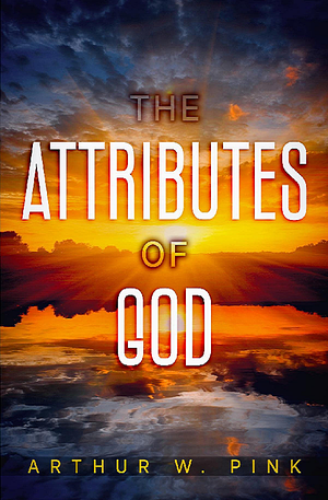 The Attributes of God by Arthur W. Pink