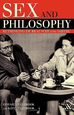 Sex and Philosophy: Rethinking de Beauvoir and Sartre by Edward Fullbrook, Kate Fullbrook