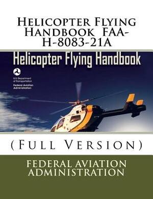 Helicopter Flying Handbook FAA-H-8083-21A: (Full Version) by Federal Aviation Administration