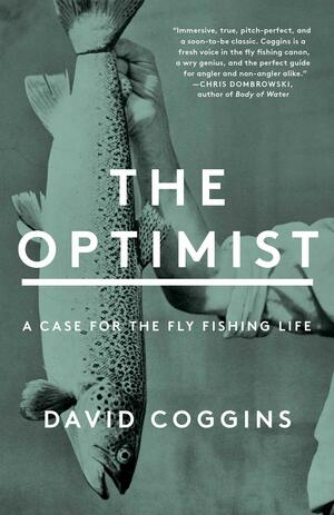 The Optimist: A Case for the Fly Fishing Life (T) by David Coggins