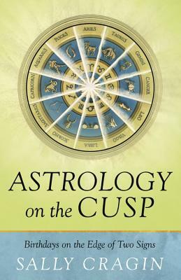 Astrology on the Cusp: Birthdays on the Edge of Two Signs by Sally Cragin