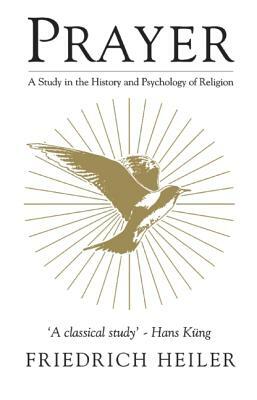 Prayer: A Study in the History and Psychology of Religion by Friedrich Heiler