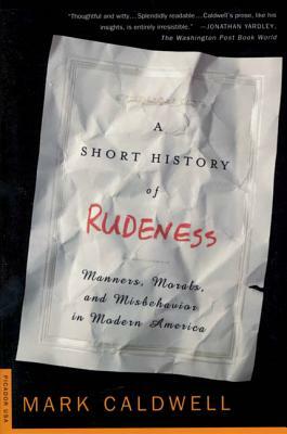 A Short History of Rudeness: Manners, Morals, and Misbehavior in Modern America by Mark Caldwell