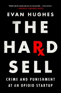 The Hard Sell: Crime and Punishment at an Opioid Startup by Evan Hughes