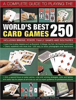 A Complete Guide to Playing the World's Best 250 Card Games: Including Bridge, Poker, Family Games and Solitaires by Jeremy Harwood, Trevor Sippetts