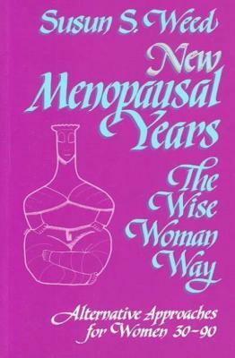 New Menopausal Years: Alternative Approaches for Women 30-90 by Susun S. Weed